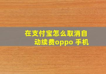 在支付宝怎么取消自动续费oppo 手机